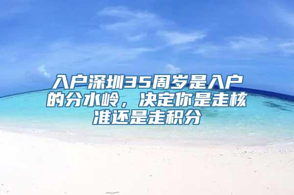 入户深圳35周岁是入户的分水岭，决定你是走核准还是走积分