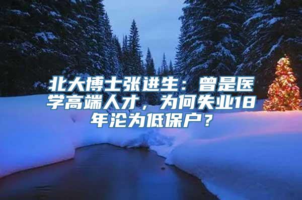 北大博士张进生：曾是医学高端人才，为何失业18年沦为低保户？