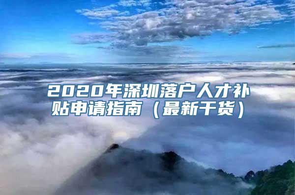 2020年深圳落户人才补贴申请指南（最新干货）