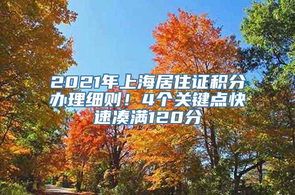 2021年上海居住证积分办理细则！4个关键点快速凑满120分