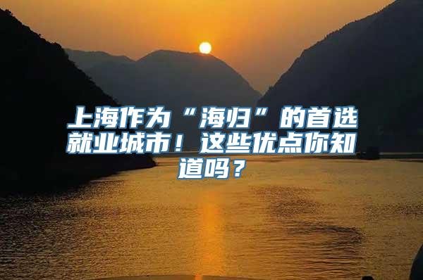 上海作为“海归”的首选就业城市！这些优点你知道吗？