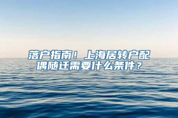 落户指南！上海居转户配偶随迁需要什么条件？