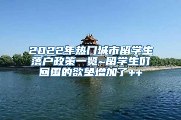 2022年热门城市留学生落户政策一览~留学生们回国的欲望增加了++