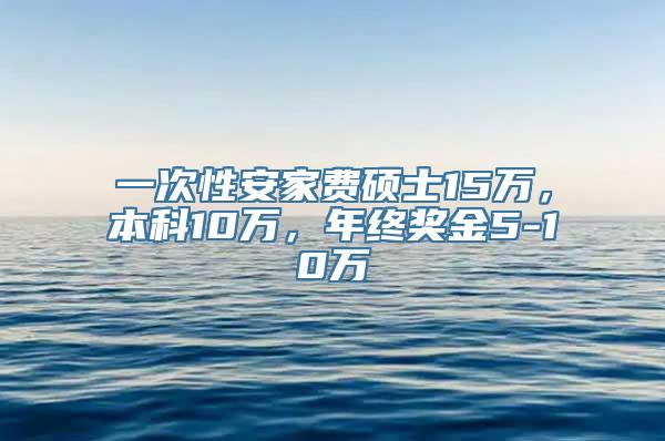 一次性安家费硕士15万，本科10万，年终奖金5-10万