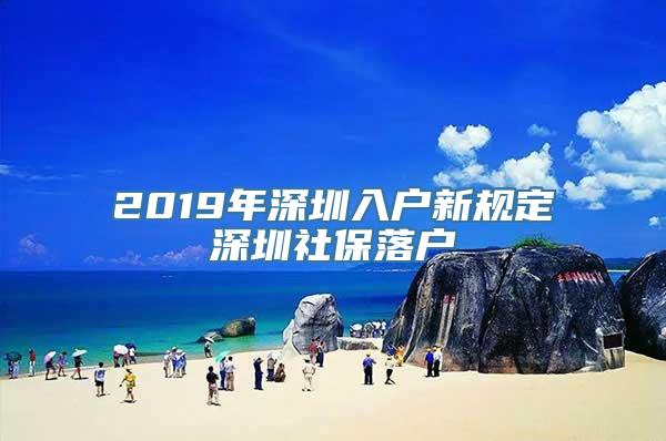 2019年深圳入户新规定深圳社保落户