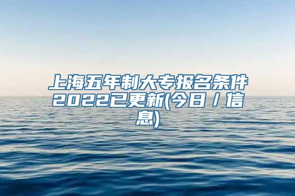 上海五年制大专报名条件2022已更新(今日／信息)