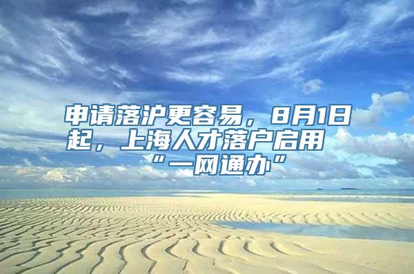 申请落沪更容易，8月1日起，上海人才落户启用“一网通办”