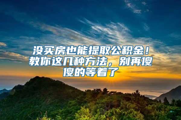 没买房也能提取公积金！教你这几种方法，别再傻傻的等着了