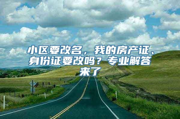 小区要改名，我的房产证、身份证要改吗？专业解答来了