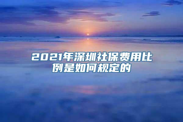 2021年深圳社保费用比例是如何规定的