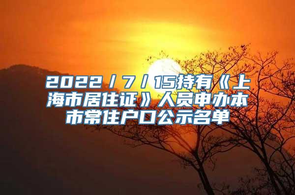 2022／7／15持有《上海市居住证》人员申办本市常住户口公示名单