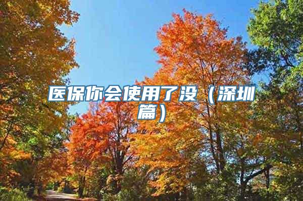 医保你会使用了没（深圳篇）