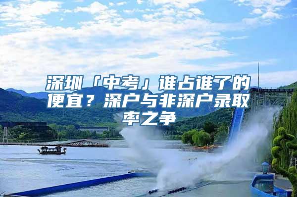 深圳「中考」谁占谁了的便宜？深户与非深户录取率之争