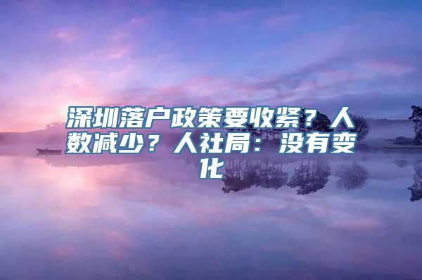 深圳落户政策要收紧？人数减少？人社局：没有变化