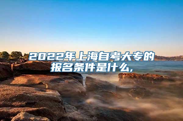 2022年上海自考大专的报名条件是什么,