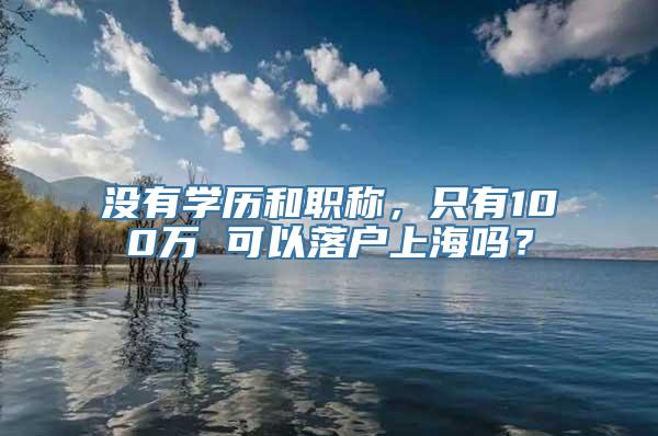 没有学历和职称，只有100万 可以落户上海吗？