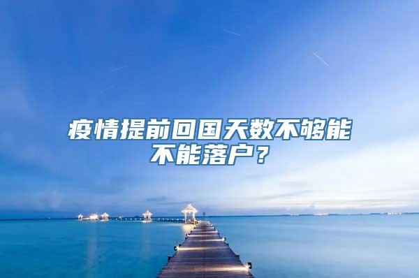 疫情提前回国天数不够能不能落户？