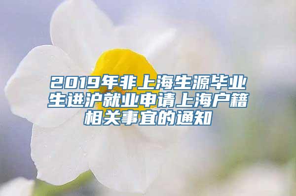 2019年非上海生源毕业生进沪就业申请上海户籍相关事宜的通知