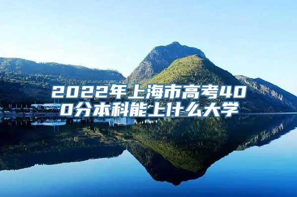 2022年上海市高考400分本科能上什么大学