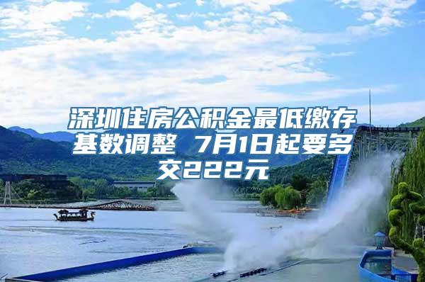 深圳住房公积金最低缴存基数调整 7月1日起要多交222元