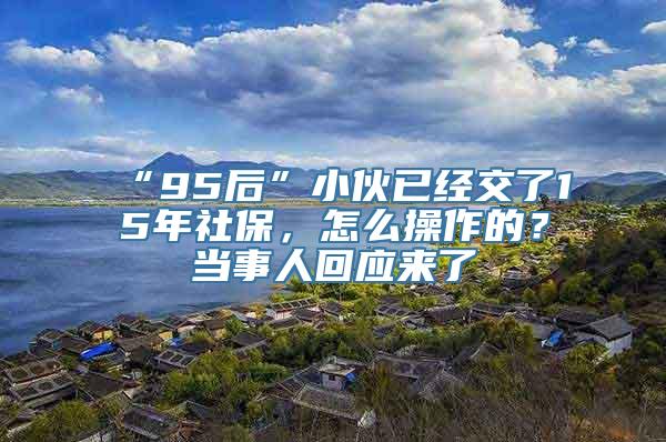 “95后”小伙已经交了15年社保，怎么操作的？当事人回应来了