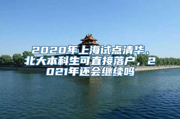 2020年上海试点清华、北大本科生可直接落户，2021年还会继续吗