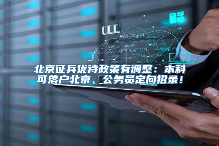 北京征兵优待政策有调整：本科可落户北京、公务员定向招录！
