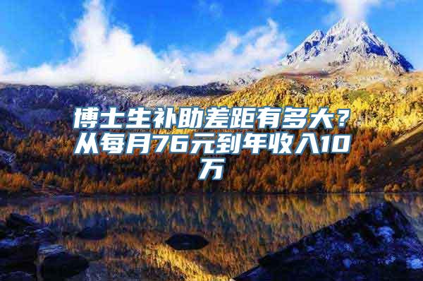 博士生补助差距有多大？从每月76元到年收入10万