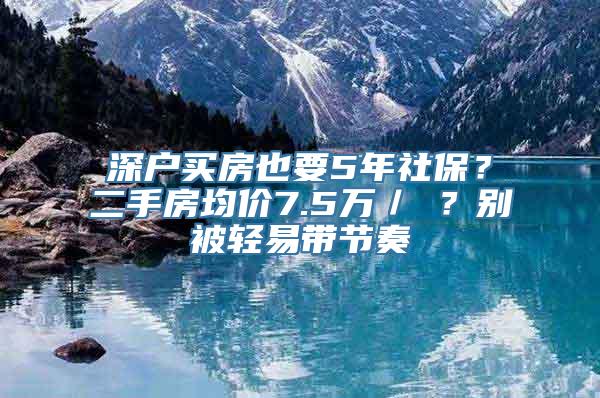 深户买房也要5年社保？二手房均价7.5万／㎡？别被轻易带节奏