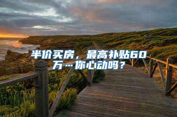 半价买房，最高补贴60万…你心动吗？