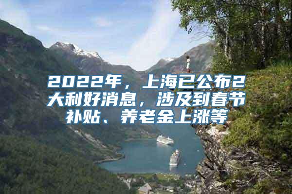 2022年，上海已公布2大利好消息，涉及到春节补贴、养老金上涨等