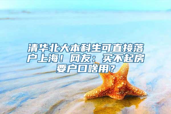 清华北大本科生可直接落户上海！网友：买不起房要户口啥用？