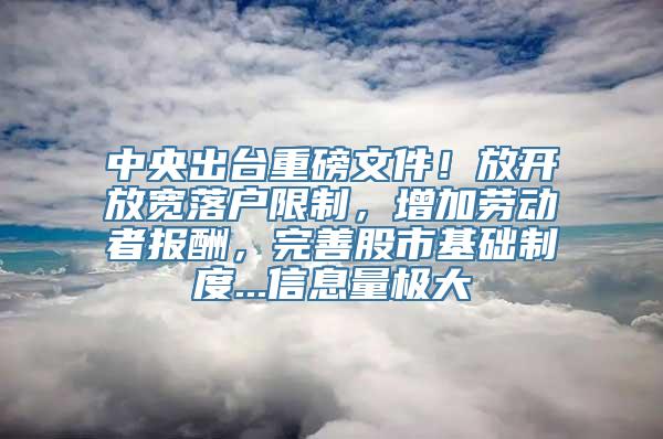 中央出台重磅文件！放开放宽落户限制，增加劳动者报酬，完善股市基础制度...信息量极大