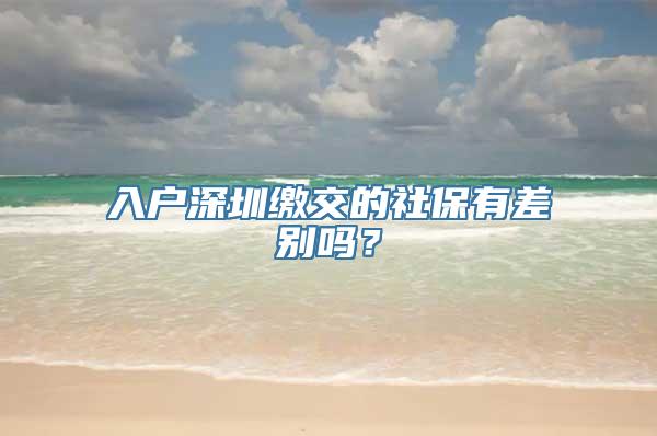 入户深圳缴交的社保有差别吗？