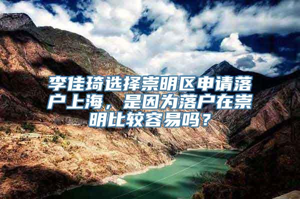 李佳琦选择崇明区申请落户上海，是因为落户在崇明比较容易吗？