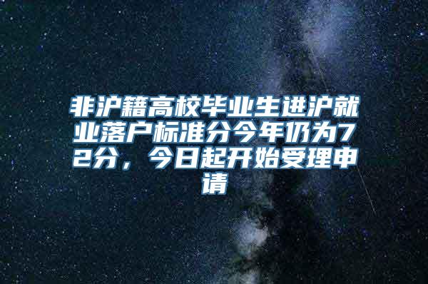 非沪籍高校毕业生进沪就业落户标准分今年仍为72分，今日起开始受理申请