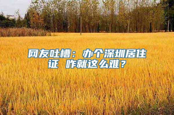 网友吐槽：办个深圳居住证 咋就这么难？