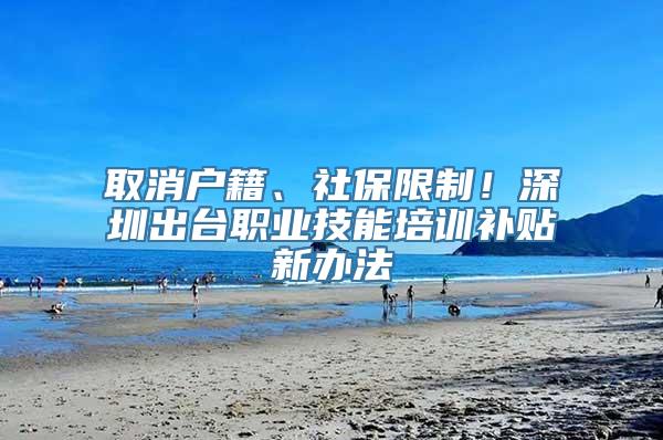 取消户籍、社保限制！深圳出台职业技能培训补贴新办法
