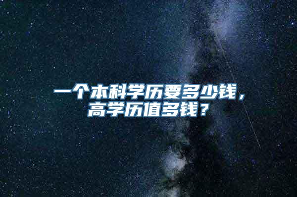 一个本科学历要多少钱，高学历值多钱？