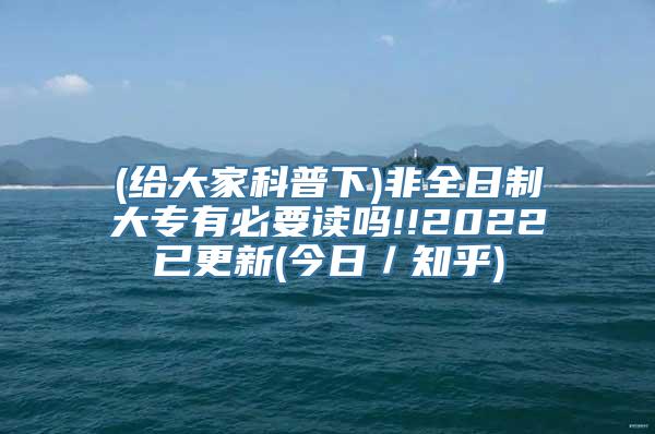 (给大家科普下)非全日制大专有必要读吗!!2022已更新(今日／知乎)