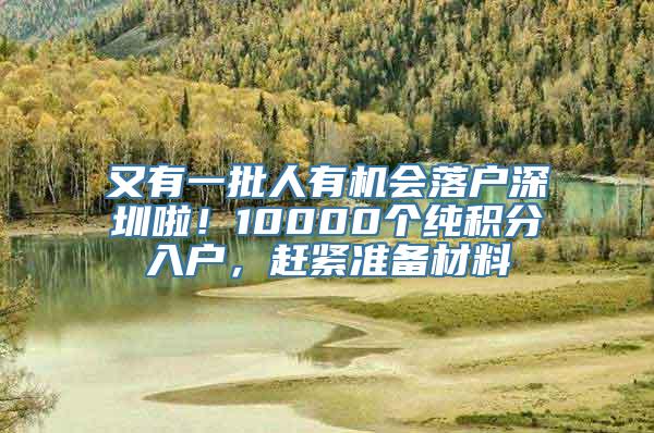 又有一批人有机会落户深圳啦！10000个纯积分入户，赶紧准备材料