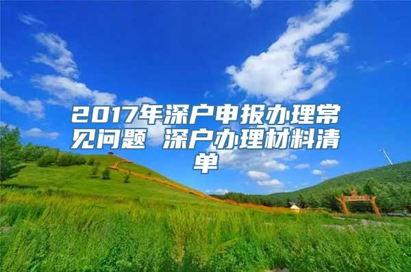 2017年深户申报办理常见问题 深户办理材料清单