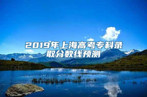 2019年上海高考专科录取分数线预测