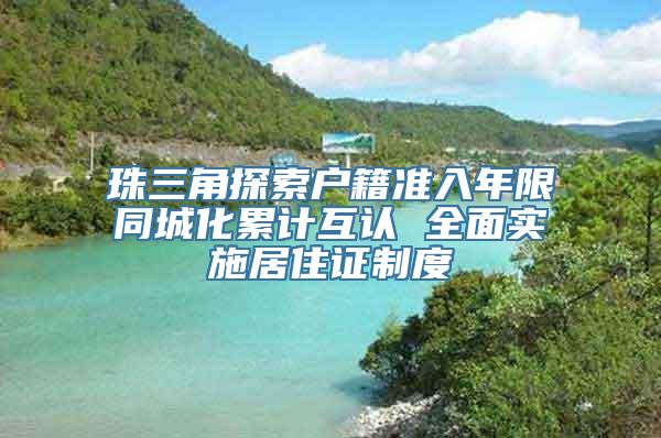 珠三角探索户籍准入年限同城化累计互认 全面实施居住证制度