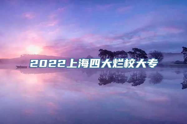 2022上海四大烂校大专