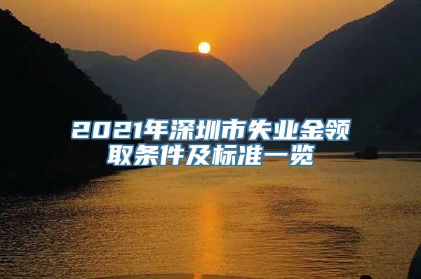 2021年深圳市失业金领取条件及标准一览