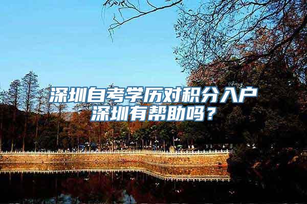 深圳自考学历对积分入户深圳有帮助吗？