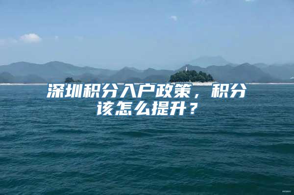 深圳积分入户政策，积分该怎么提升？