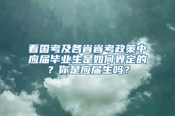 看国考及各省省考政策中应届毕业生是如何界定的？你是应届生吗？