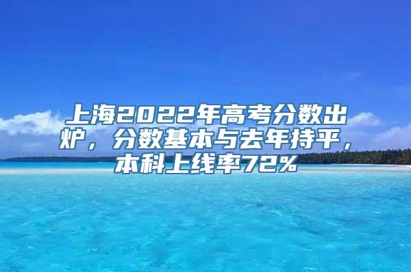 上海2022年高考分数出炉，分数基本与去年持平，本科上线率72%